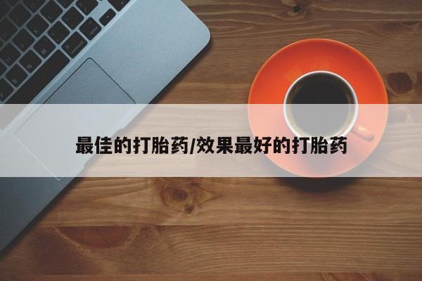 堕胎药怎么购买最佳的打胎药/效果最好的打胎药