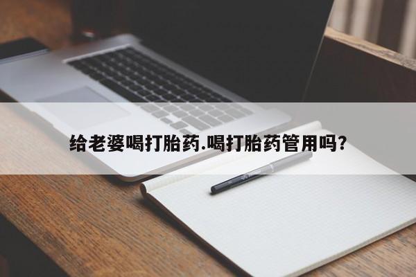 堕胎药怎么购买给老婆喝打胎药.喝打胎药管用吗？