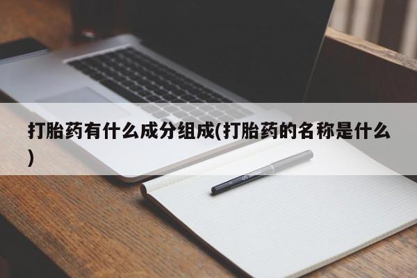 堕胎药怎么购买打胎药有什么成分组成(打胎药的名称是什么)