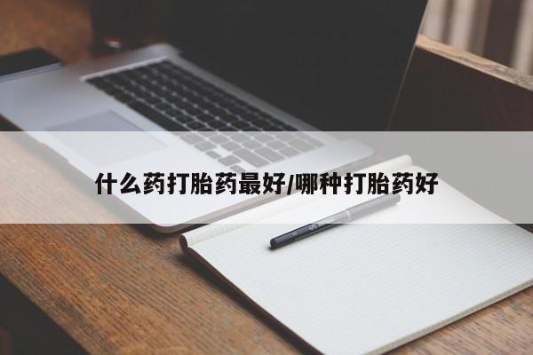 堕胎药怎么购买什么药打胎药最好/哪种打胎药好