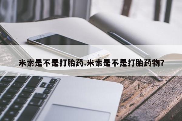 堕胎药怎么购买米索是不是打胎药.米索是不是打胎药物？