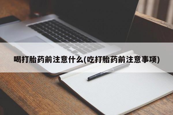 堕胎药怎么购买喝打胎药前注意什么(吃打胎药前注意事项)