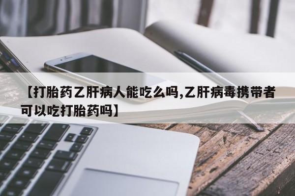 堕胎药怎么购买【打胎药乙肝病人能吃么吗,乙肝病毒携带者可以吃打胎药吗】
