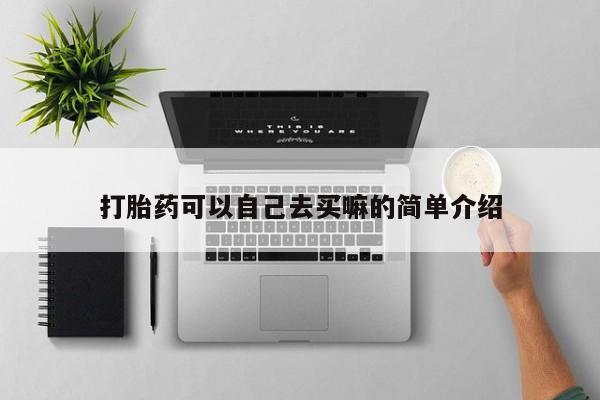 堕胎药怎么购买打胎药可以自己去买嘛的简单介绍