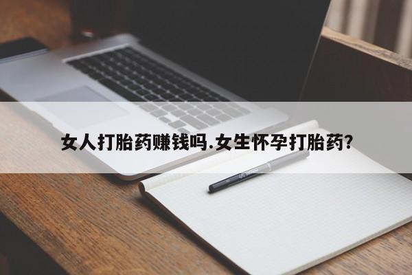 堕胎药怎么购买女人打胎药赚钱吗.女生怀孕打胎药？