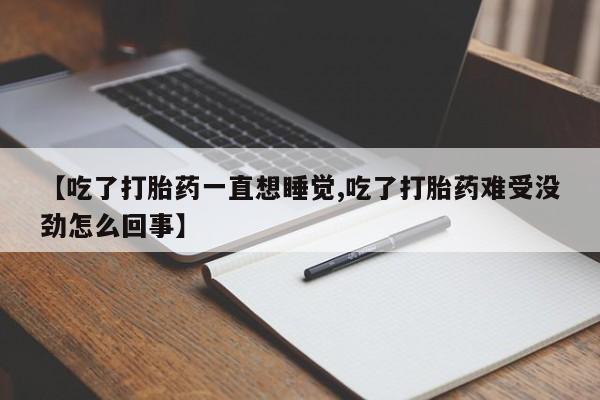 堕胎药怎么购买【吃了打胎药一直想睡觉,吃了打胎药难受没劲怎么回事】