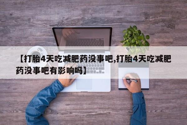 堕胎药怎么购买【打胎4天吃减肥药没事吧,打胎4天吃减肥药没事吧有影响吗】