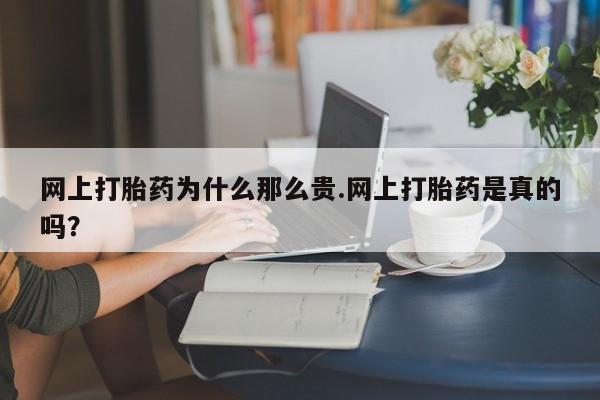 堕胎药怎么购买网上打胎药为什么那么贵.网上打胎药是真的吗？