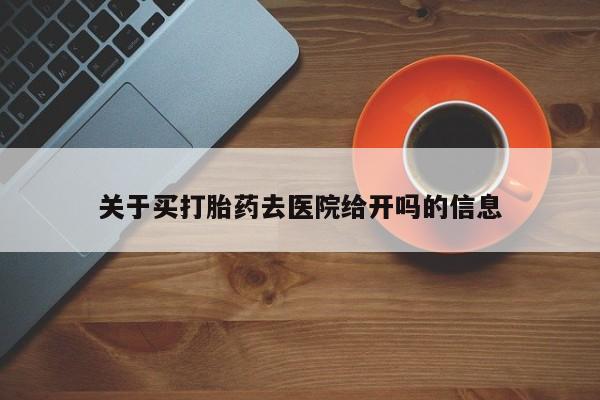堕胎药怎么购买关于买打胎药去医院给开吗的信息