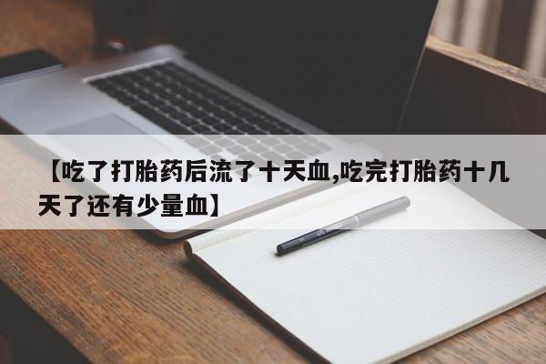 堕胎药怎么购买【吃了打胎药后流了十天血,吃完打胎药十几天了还有少量血】