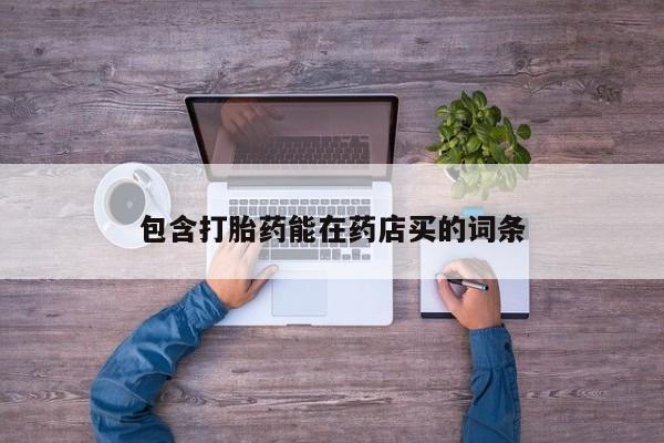 堕胎药怎么购买包含打胎药能在药店买的词条