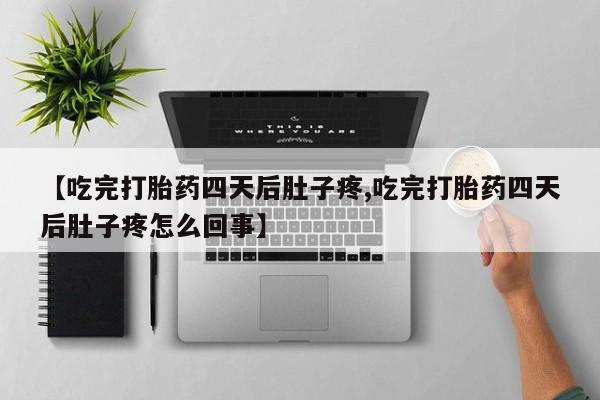 堕胎药怎么购买【吃完打胎药四天后肚子疼,吃完打胎药四天后肚子疼怎么回事】