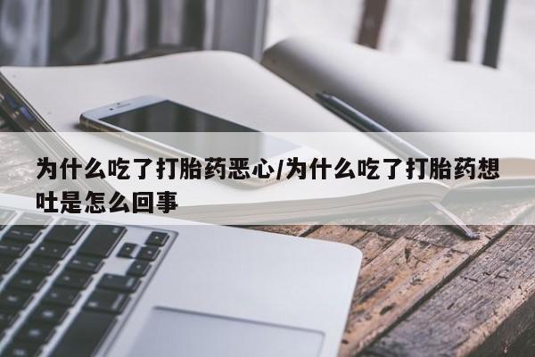 堕胎药怎么购买为什么吃了打胎药恶心/为什么吃了打胎药想吐是怎么回事
