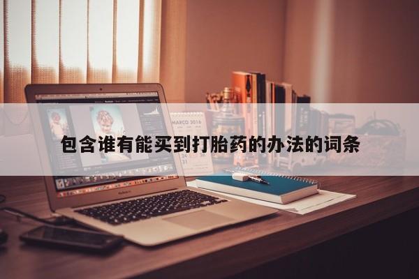 堕胎药怎么购买包含谁有能买到打胎药的办法的词条