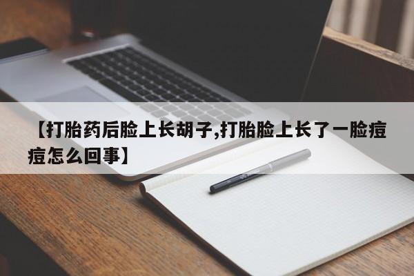 堕胎药怎么购买【打胎药后脸上长胡子,打胎脸上长了一脸痘痘怎么回事】