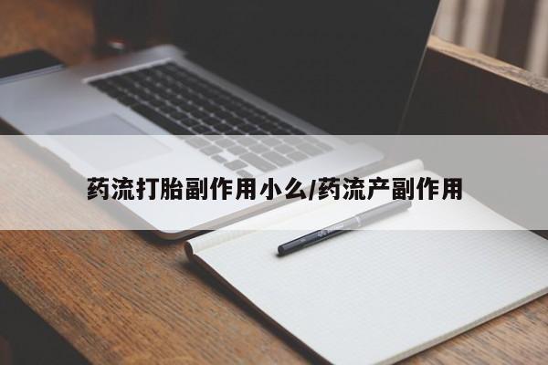 堕胎药怎么购买药流打胎副作用小么/药流产副作用