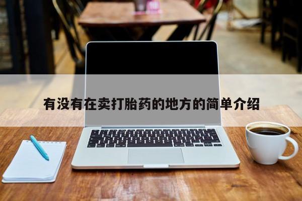 堕胎药怎么购买有没有在卖打胎药的地方的简单介绍