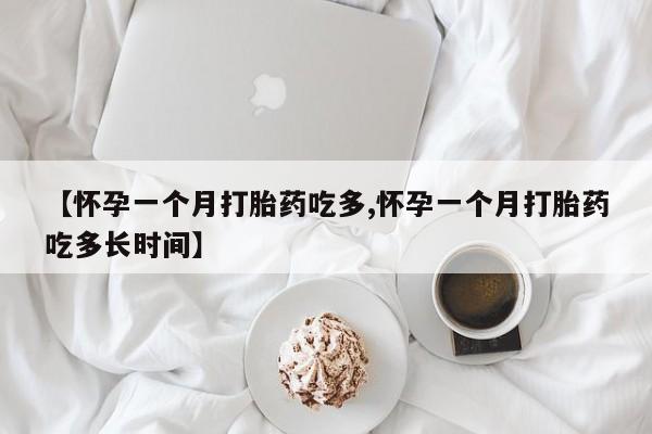 堕胎药怎么购买【怀孕一个月打胎药吃多,怀孕一个月打胎药吃多长时间】