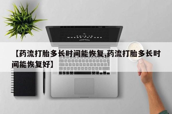 堕胎药怎么购买【药流打胎多长时间能恢复,药流打胎多长时间能恢复好】