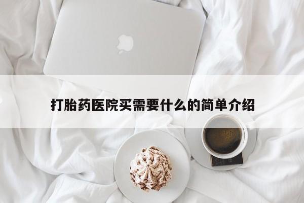 堕胎药怎么购买打胎药医院买需要什么的简单介绍