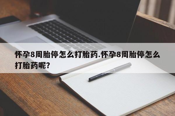 堕胎药怎么购买怀孕8周胎停怎么打胎药.怀孕8周胎停怎么打胎药呢？