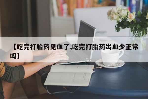 堕胎药怎么购买【吃完打胎药见血了,吃完打胎药出血少正常吗】