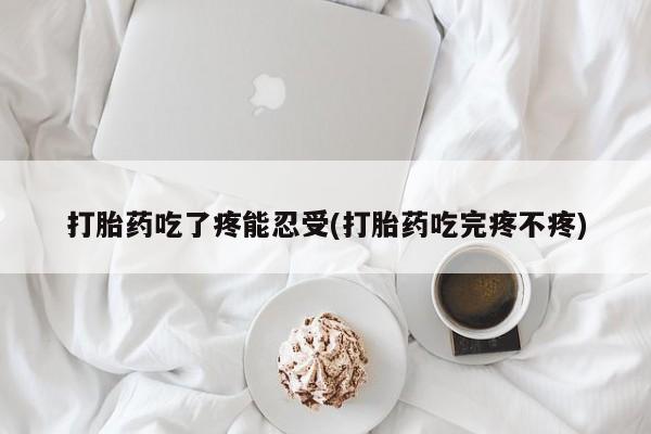 堕胎药怎么购买打胎药吃了疼能忍受(打胎药吃完疼不疼)