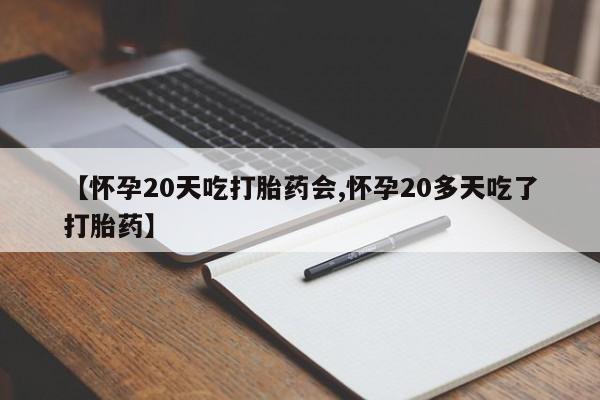 堕胎药怎么购买【怀孕20天吃打胎药会,怀孕20多天吃了打胎药】