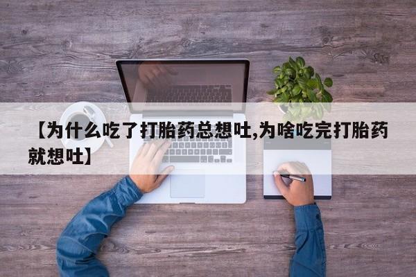 堕胎药怎么购买【为什么吃了打胎药总想吐,为啥吃完打胎药就想吐】