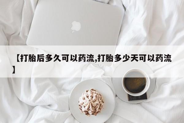 堕胎药怎么购买【打胎后多久可以药流,打胎多少天可以药流】